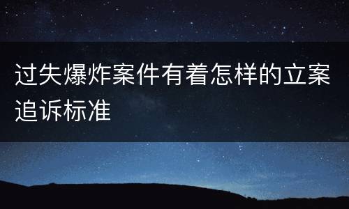 过失爆炸案件有着怎样的立案追诉标准