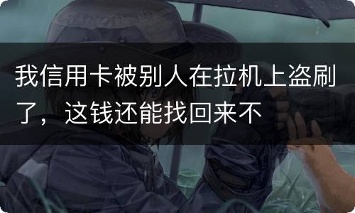 我信用卡被别人在拉机上盗刷了，这钱还能找回来不