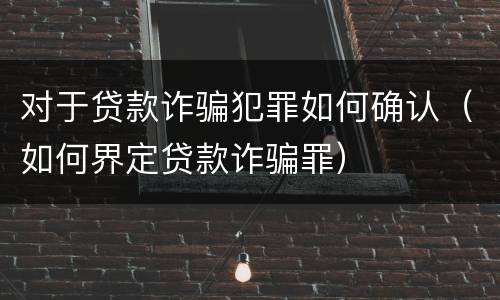 对于贷款诈骗犯罪如何确认（如何界定贷款诈骗罪）