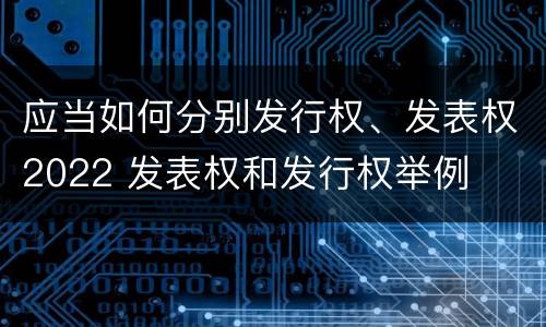 应当如何分别发行权、发表权2022 发表权和发行权举例