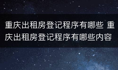 重庆出租房登记程序有哪些 重庆出租房登记程序有哪些内容