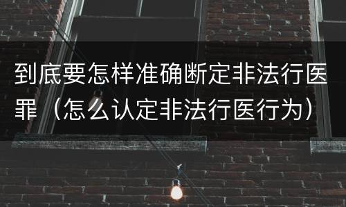 到底要怎样准确断定非法行医罪（怎么认定非法行医行为）