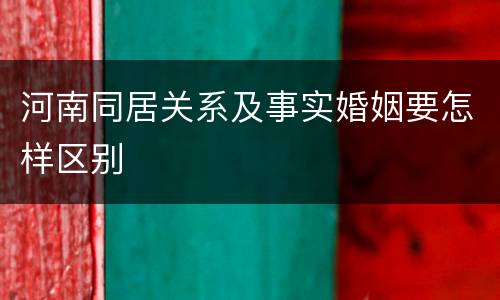 河南同居关系及事实婚姻要怎样区别