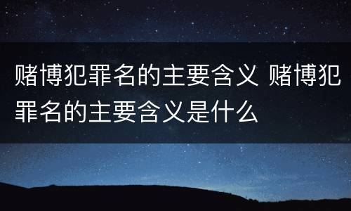 赌博犯罪名的主要含义 赌博犯罪名的主要含义是什么