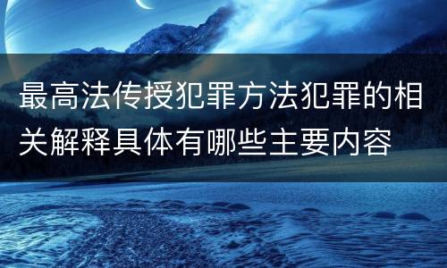 最高法传授犯罪方法犯罪的相关解释具体有哪些主要内容