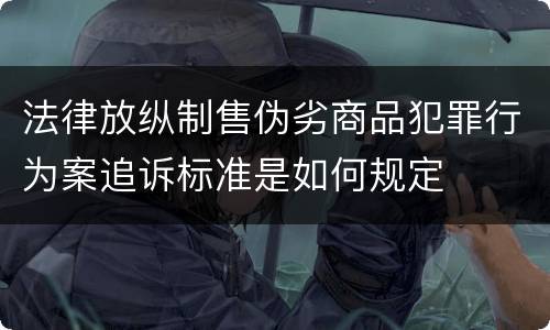 法律放纵制售伪劣商品犯罪行为案追诉标准是如何规定