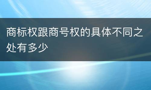 商标权跟商号权的具体不同之处有多少