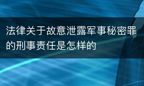 法律关于故意泄露军事秘密罪的刑事责任是怎样的