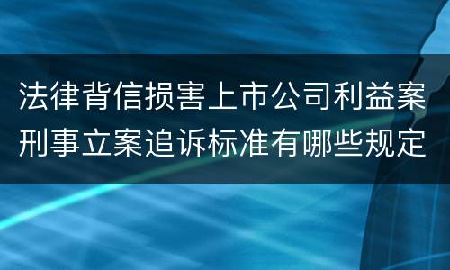 法律背信损害上市公司利益案刑事立案追诉标准有哪些规定