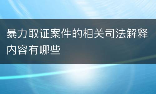 暴力取证案件的相关司法解释内容有哪些