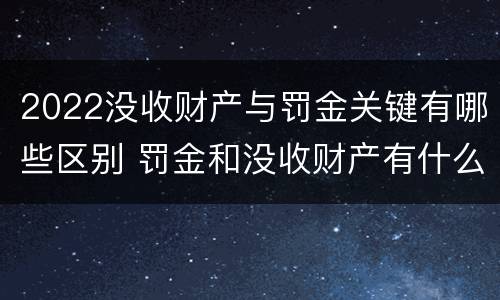 2022没收财产与罚金关键有哪些区别 罚金和没收财产有什么区别