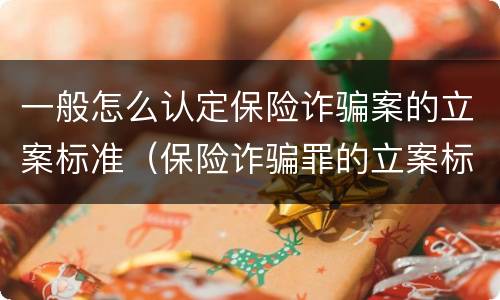 一般怎么认定保险诈骗案的立案标准（保险诈骗罪的立案标准）