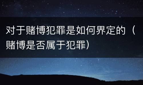 对于赌博犯罪是如何界定的（赌博是否属于犯罪）