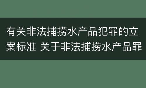 有关非法捕捞水产品犯罪的立案标准 关于非法捕捞水产品罪的案件