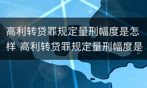 高利转贷罪规定量刑幅度是怎样 高利转贷罪规定量刑幅度是怎样计算的