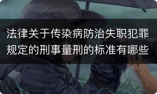 法律关于传染病防治失职犯罪规定的刑事量刑的标准有哪些