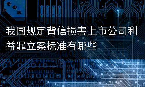 我国规定背信损害上市公司利益罪立案标准有哪些