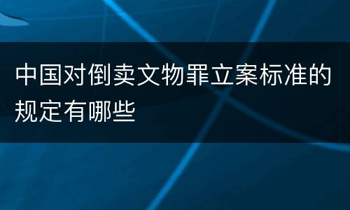 中国对倒卖文物罪立案标准的规定有哪些