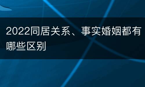 2022同居关系、事实婚姻都有哪些区别