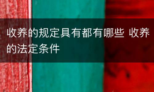 收养的规定具有都有哪些 收养的法定条件