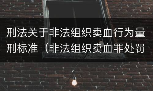 刑法关于非法组织卖血行为量刑标准（非法组织卖血罪处罚多少钱）