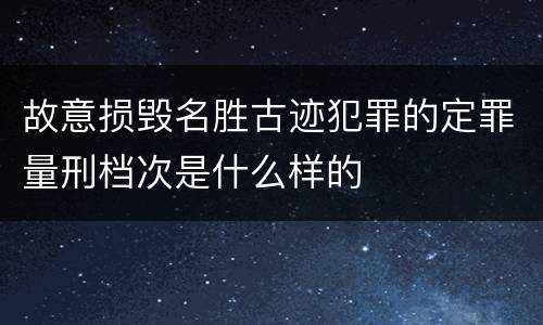 故意损毁名胜古迹犯罪的定罪量刑档次是什么样的