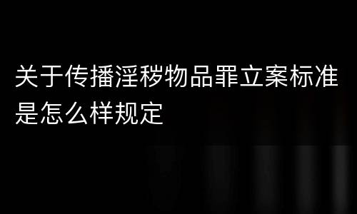 关于传播淫秽物品罪立案标准是怎么样规定