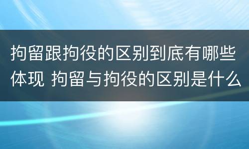 拘留跟拘役的区别到底有哪些体现 拘留与拘役的区别是什么?