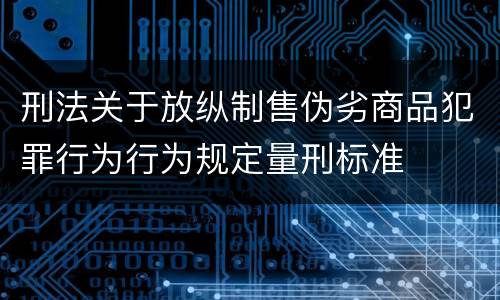 刑法关于放纵制售伪劣商品犯罪行为行为规定量刑标准