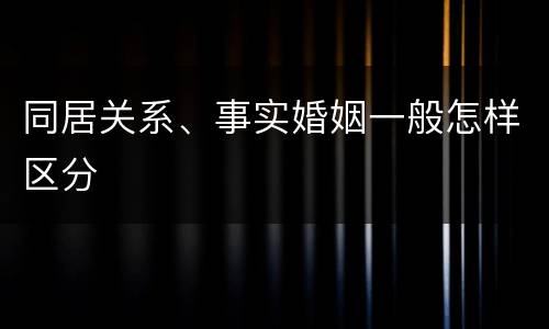 同居关系、事实婚姻一般怎样区分