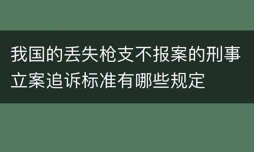 我国的丢失枪支不报案的刑事立案追诉标准有哪些规定