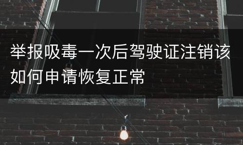 举报吸毒一次后驾驶证注销该如何申请恢复正常