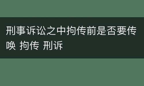 刑事诉讼之中拘传前是否要传唤 拘传 刑诉