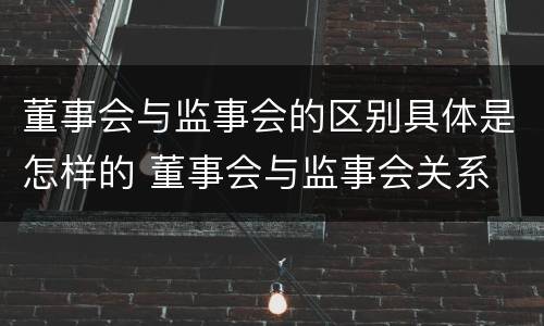 董事会与监事会的区别具体是怎样的 董事会与监事会关系