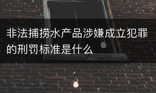 非法捕捞水产品涉嫌成立犯罪的刑罚标准是什么