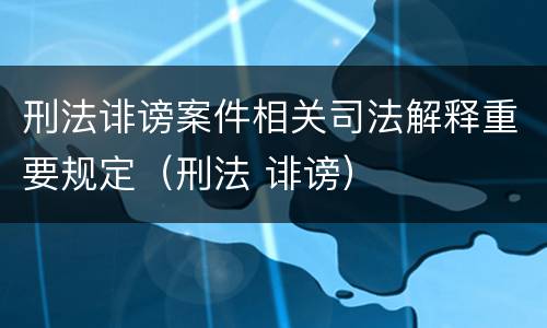 刑法诽谤案件相关司法解释重要规定（刑法 诽谤）