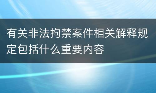 有关非法拘禁案件相关解释规定包括什么重要内容