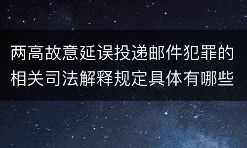 两高故意延误投递邮件犯罪的相关司法解释规定具体有哪些