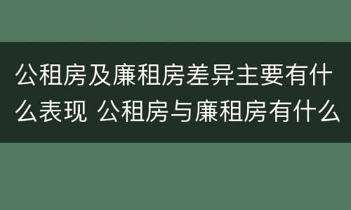 公租房及廉租房差异主要有什么表现 公租房与廉租房有什么不同