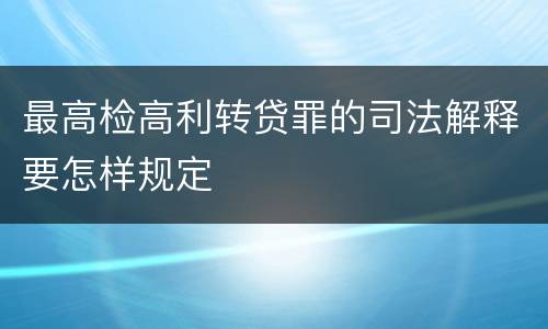 最高检高利转贷罪的司法解释要怎样规定