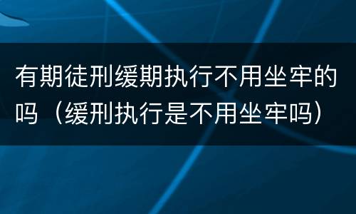 有期徒刑缓期执行不用坐牢的吗（缓刑执行是不用坐牢吗）