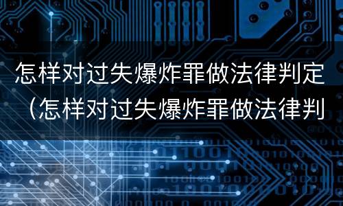 怎样对过失爆炸罪做法律判定（怎样对过失爆炸罪做法律判定呢）