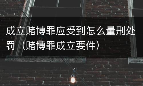 成立赌博罪应受到怎么量刑处罚（赌博罪成立要件）