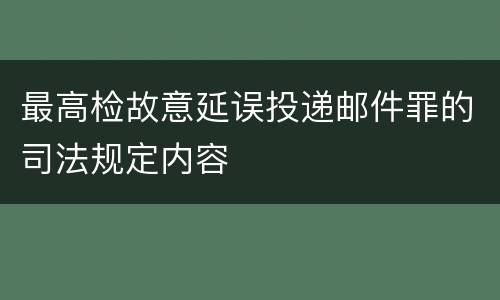 最高检故意延误投递邮件罪的司法规定内容