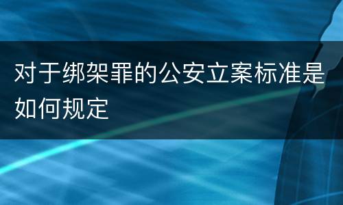 对于绑架罪的公安立案标准是如何规定