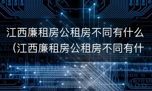 江西廉租房公租房不同有什么（江西廉租房公租房不同有什么区别）