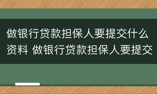 做银行贷款担保人要提交什么资料 做银行贷款担保人要提交什么资料呢