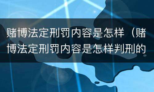 赌博法定刑罚内容是怎样（赌博法定刑罚内容是怎样判刑的）