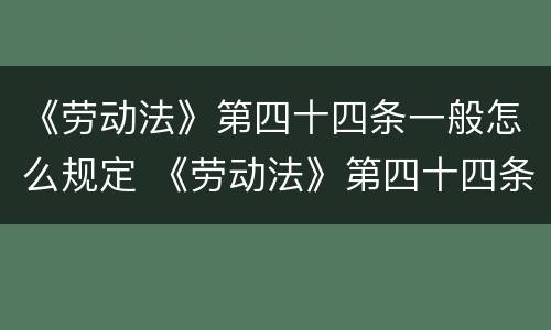 《劳动法》第四十四条一般怎么规定 《劳动法》第四十四条第三款