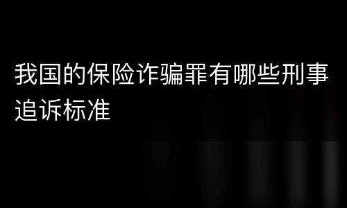 我国的保险诈骗罪有哪些刑事追诉标准